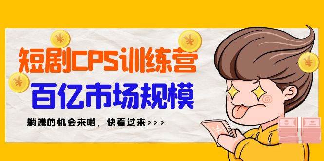 短剧CPS特训营,百亿市场规模,新手可躺赚的项目(35节)-亿起创业网-副业兼职月入过万-自媒体、引流推广、网赚项目、短视频、技术教程等创业项目资源