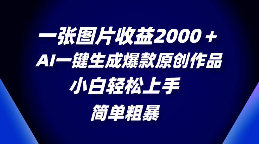 一张图片收益2000+,AI一键生成爆款原创作品,简单粗暴,小白轻松上手-亿盟网-副业月入过万
