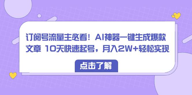 订阅号流量主必看！AI神器一键生成爆款文章 10天快速起号，月入2W+轻松实现-亿盟网-副业月入过万