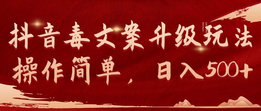 抖音毒文案升级玩法,操作简单,日入500+-亿起创业网-副业兼职月入过万-自媒体、引流推广、网赚项目、短视频、技术教程等创业项目资源