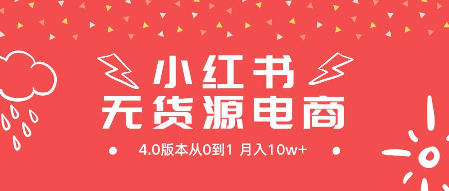小红书无货源新电商4.0版本从0到1月入10w+-亿起创业网-副业兼职月入过万-自媒体、引流推广、网赚项目、短视频、技术教程等创业项目资源