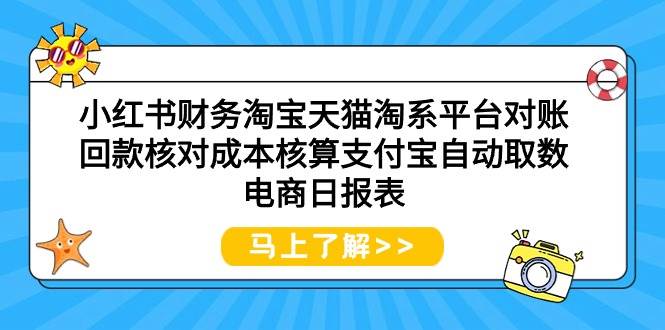 小红书财务淘宝天猫淘系平台对账回款核对成本核算支付宝自动取数电商日报表-亿起创业网-副业兼职月入过万-自媒体、引流推广、网赚项目、短视频、技术教程等创业项目资源