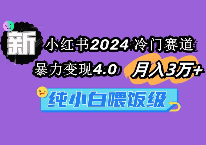 小红书2024冷门赛道 月入3万+ 暴力变现4.0 纯小白喂饭级-亿起创业网-副业兼职月入过万-自媒体、引流推广、网赚项目、短视频、技术教程等创业项目资源