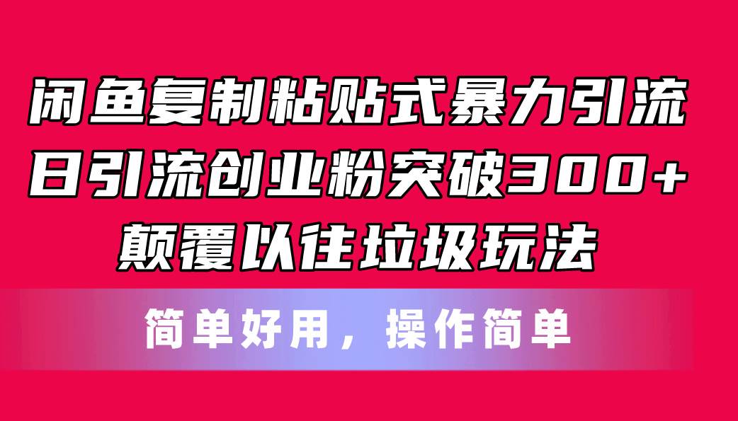闲鱼复制粘贴式暴力引流，日引流突破300+，颠覆以往垃圾玩法，简单好用-亿起创业网-副业兼职月入过万-自媒体、引流推广、网赚项目、短视频、技术教程等创业项目资源