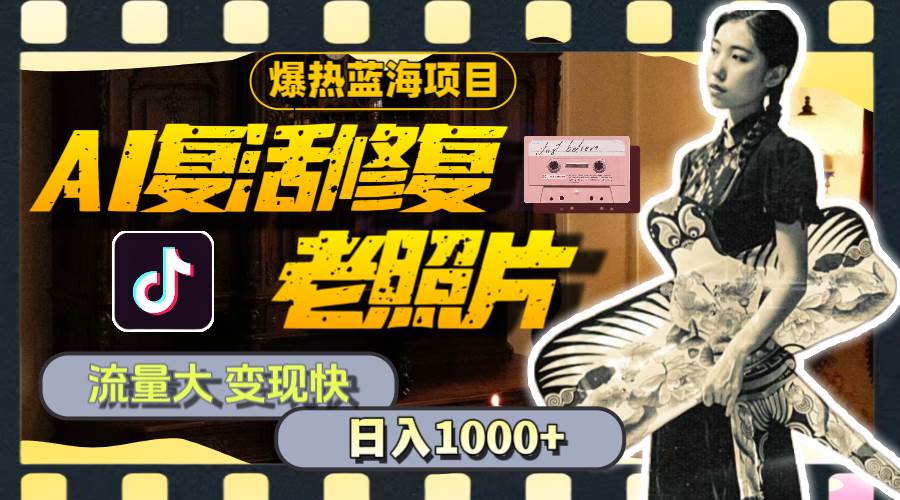 暴热蓝海项目,AI复活修复老照片,流量大 变现快 一天收入1000+教程+素材-亿起创业网-副业兼职月入过万-自媒体、引流推广、网赚项目、短视频、技术教程等创业项目资源