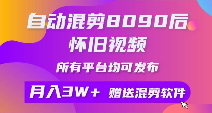 自动混剪8090后怀旧视频,所有平台均可发布,矩阵操作轻松月入3W+-亿起创业网-副业兼职月入过万-自媒体、引流推广、网赚项目、短视频、技术教程等创业项目资源