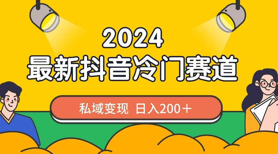 2024抖音最新冷门赛道，私域变现轻松日入200＋，作品制作简单，流量爆炸-亿起创业网-副业兼职月入过万-自媒体、引流推广、网赚项目、短视频、技术教程等创业项目资源