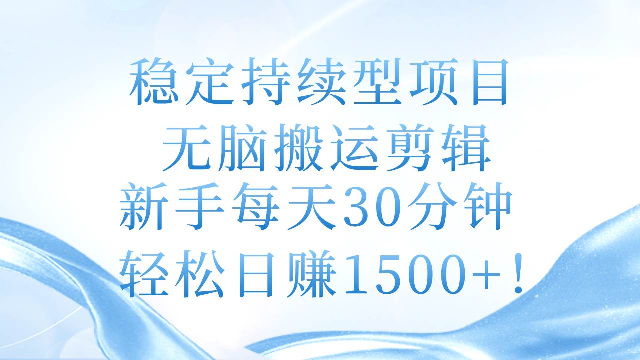 稳定持续型项目,无脑搬运剪辑,新手每天30分钟,轻松日赚1500+!-亿起创业网-副业兼职月入过万-自媒体、引流推广、网赚项目、短视频、技术教程等创业项目资源