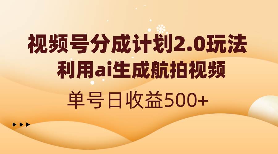 视频号分成计划2.0，利用ai生成航拍视频，单号日收益500+-亿盟网-副业月入过万