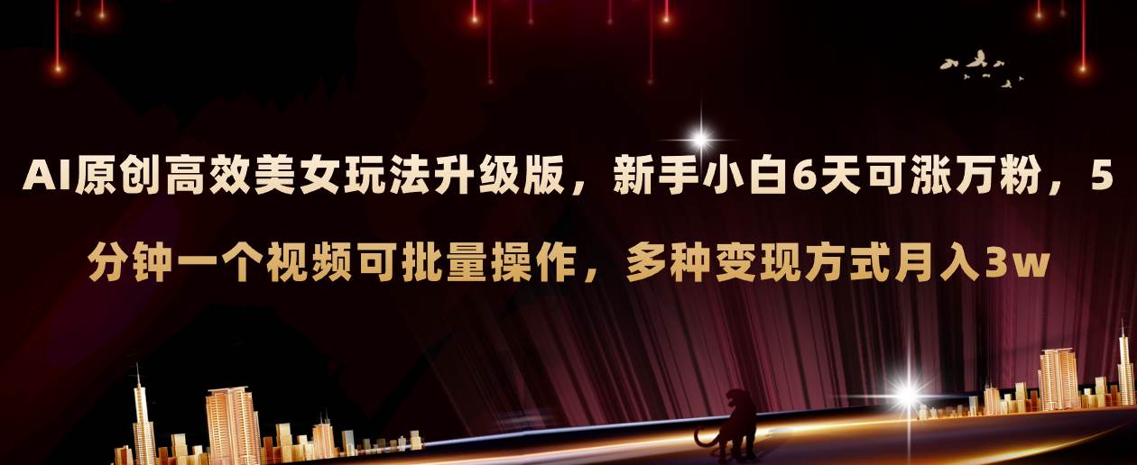 AI原创美女玩法升级版 新手6天涨万粉 5分钟制作视频可批量，多种变现月入3w-亿起创业网-副业兼职月入过万-自媒体、引流推广、网赚项目、短视频、技术教程等创业项目资源