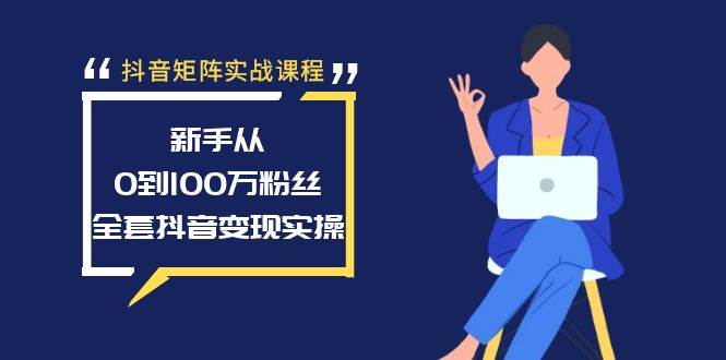 抖音矩阵实战课程：新手从0到100万粉丝，全套抖音变现实操-亿起创业网-副业兼职月入过万-自媒体、引流推广、网赚项目、短视频、技术教程等创业项目资源