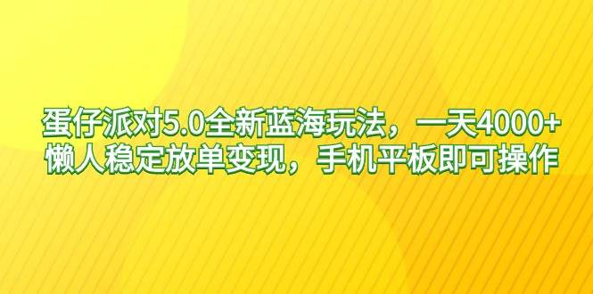 蛋仔派对5.0全新蓝海玩法,一天4000+,懒人稳定放单变现,手机平板即可...-亿起创业网-副业兼职月入过万-自媒体、引流推广、网赚项目、短视频、技术教程等创业项目资源