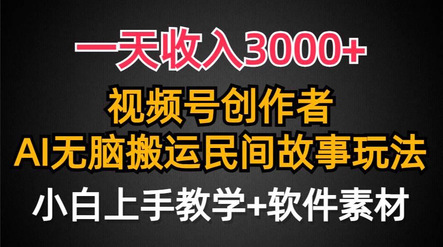一天收入3000+，视频号创作者分成，民间故事AI创作，条条爆流量，小白也能轻松上手-亿起创业网-副业兼职月入过万-自媒体、引流推广、网赚项目、短视频、技术教程等创业项目资源