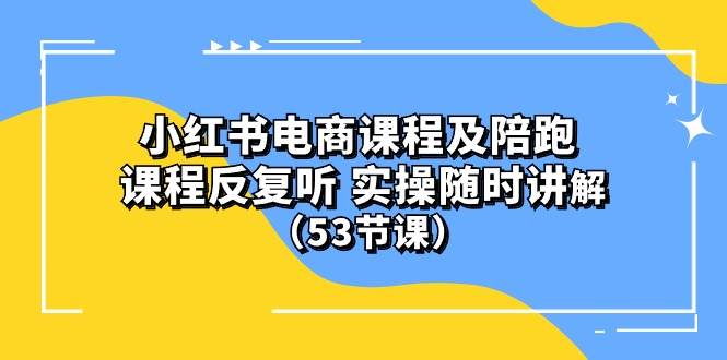小红书电商课程陪跑课 课程反复听 实操随时讲解 （53节课）-亿起创业网-副业兼职月入过万-自媒体、引流推广、网赚项目、短视频、技术教程等创业项目资源
