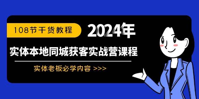 实体本地同城获客实战营课程:实体老板必学内容,108节干货教程-亿起创业网-副业兼职月入过万-自媒体、引流推广、网赚项目、短视频、技术教程等创业项目资源