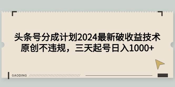 头条号分成计划2024最新破收益技术,原创不违规,三天起号日入1000+-亿盟网-副业月入过万