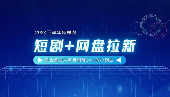 【2024下半年新思路】短剧+网盘拉新，适合普通人每月躺赚1w+的小副业-亿起创业网-副业兼职月入过万-自媒体、引流推广、网赚项目、短视频、技术教程等创业项目资源