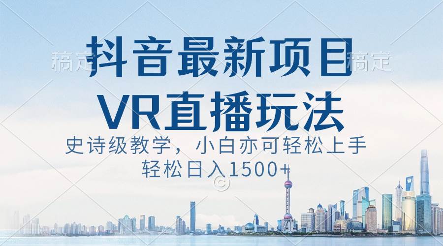 抖音最新VR直播玩法，史诗级教学，小白也可轻松上手，轻松日入1500+-亿盟网-副业月入过万