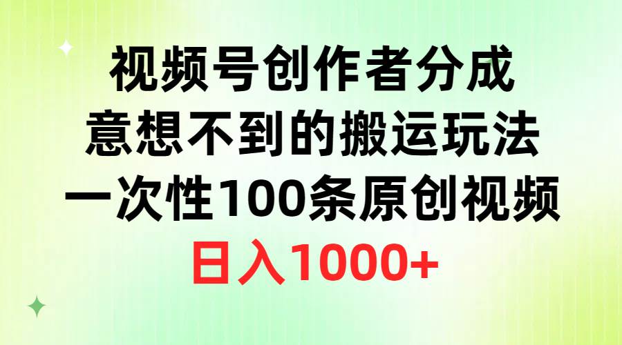 视频号创作者分成,意想不到的搬运玩法,一次性100条原创视频,日入1000+-亿起创业网-副业兼职月入过万-自媒体、引流推广、网赚项目、短视频、技术教程等创业项目资源