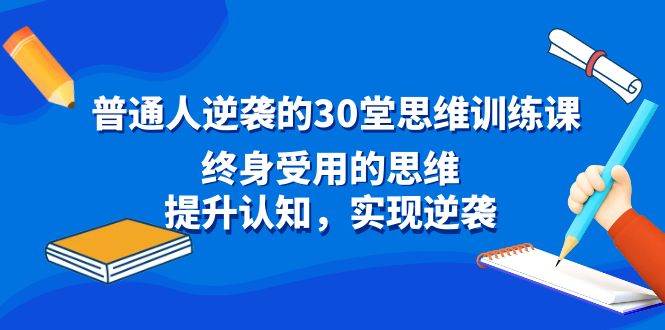 普通人逆袭的30堂思维训练课，终身受用的思维，提升认知，实现逆袭-亿盟网-副业月入过万