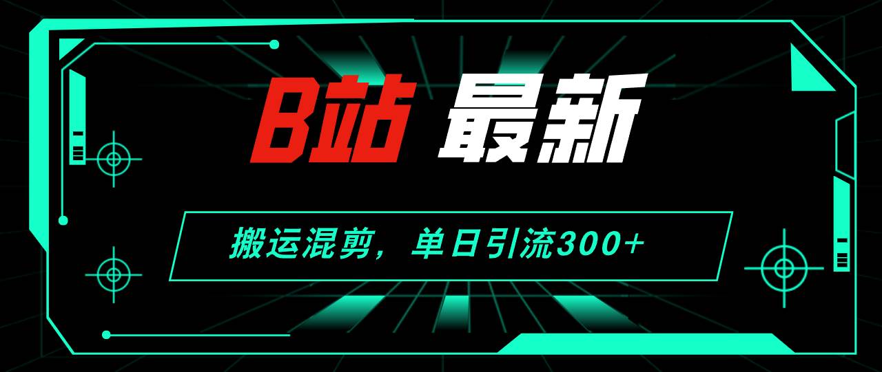 B站最新,搬运混剪,单日引流300+创业粉-亿盟网-副业月入过万