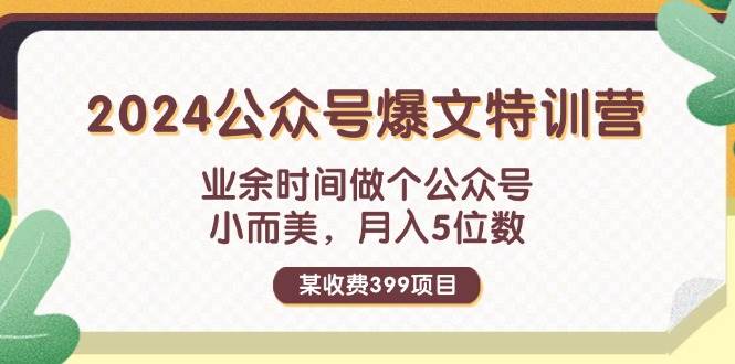 某收费399元-2024公众号爆文特训营：业余时间做个公众号 小而美 月入5位数-亿起创业网-副业兼职月入过万-自媒体、引流推广、网赚项目、短视频、技术教程等创业项目资源