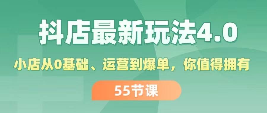 抖店最新玩法4.0，小店从0基础、运营到爆单，你值得拥有（55节）-亿起创业网-副业兼职月入过万