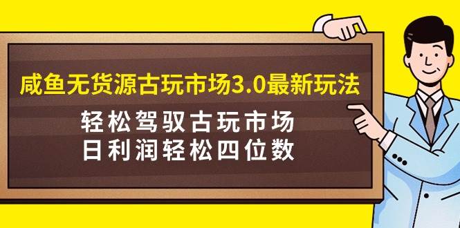 咸鱼无货源古玩市场3.0最新玩法,轻松驾驭古玩市场,日利润轻松四位数!...-亿起创业网-副业兼职月入过万-自媒体、引流推广、网赚项目、短视频、技术教程等创业项目资源