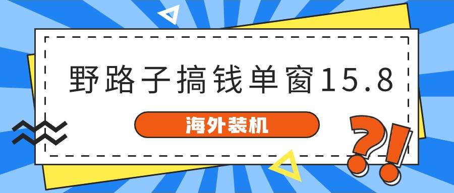 海外装机,野路子搞钱,单窗口15.8,已变现10000+-亿盟网-副业月入过万