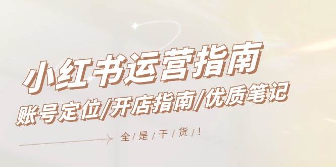 小红书运营指南,账号定位/开店指南/优质笔记/没有套路,全是经验-亿起创业网-副业兼职月入过万-自媒体、引流推广、网赚项目、短视频、技术教程等创业项目资源