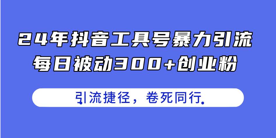 24年抖音工具号暴力引流,每日被动300+创业粉,创业粉捷径,卷死同行-亿起创业网-副业兼职月入过万