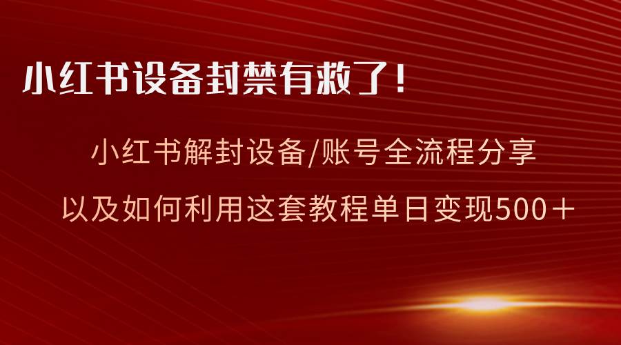 小红书设备及账号解封全流程分享,亲测有效,以及如何利用教程变现-亿盟网-副业月入过万