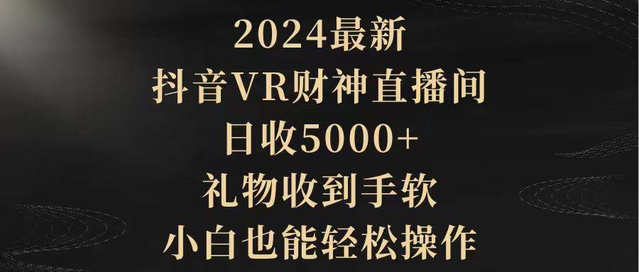 2024最新,抖音VR财神直播间,日收5000+,礼物收到手软,小白也能轻松操作-亿起创业网-副业兼职月入过万-自媒体、引流推广、网赚项目、短视频、技术教程等创业项目资源
