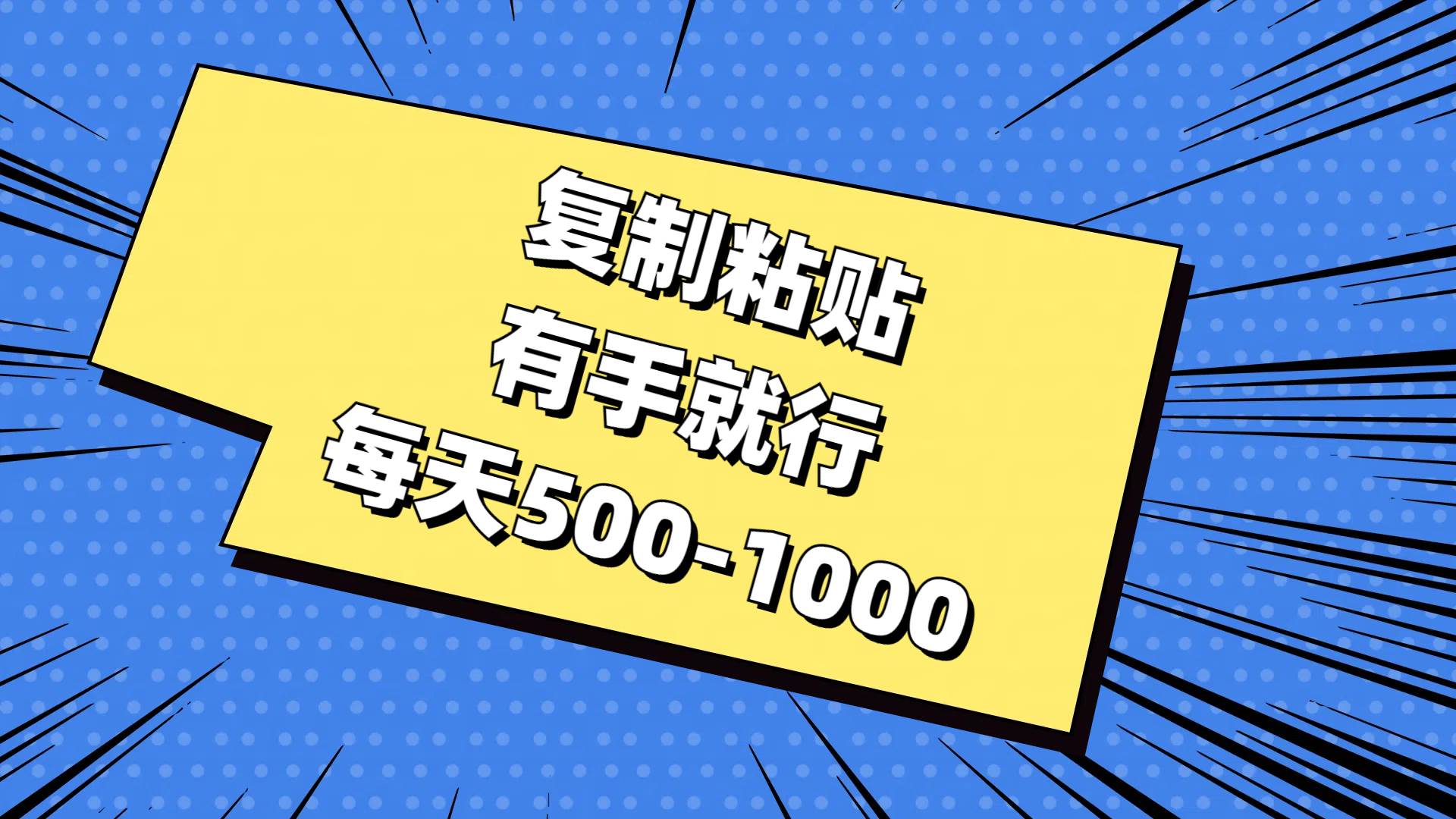 复制粘贴，有手就行，每天500-1000-亿起创业网-副业兼职月入过万-自媒体、引流推广、网赚项目、短视频、技术教程等创业项目资源