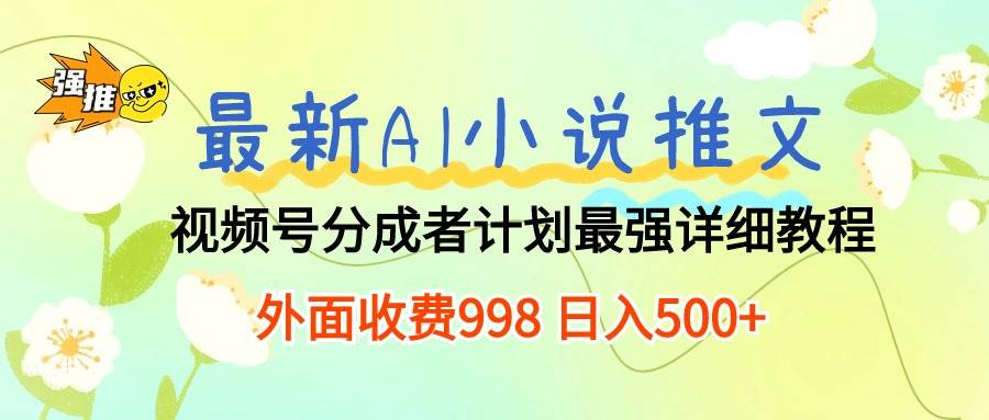 最新AI小说推文视频号分成计划 最强详细教程 日入500+-亿盟网-副业月入过万