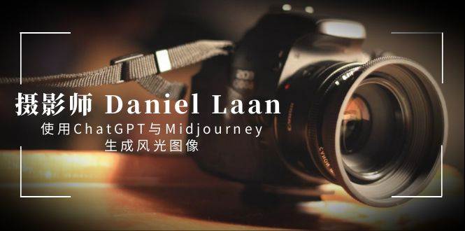 摄影师 Daniel Laan 使用ChatGPT与Midjourney生成风光图像-中英字幕-亿盟网-副业月入过万