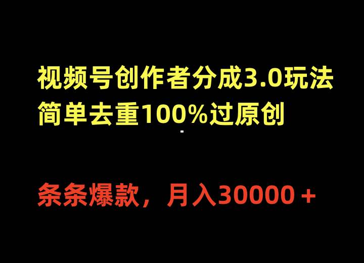 视频号创作者分成3.0玩法,简单去重100%过原创,条条爆款,月入30000+-亿起创业网-副业兼职月入过万-自媒体、引流推广、网赚项目、短视频、技术教程等创业项目资源