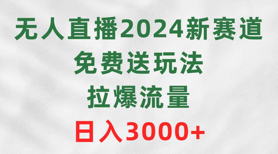 无人直播2024新赛道,免费送玩法,拉爆流量,日入3000+-亿起创业网-副业兼职月入过万-自媒体、引流推广、网赚项目、短视频、技术教程等创业项目资源