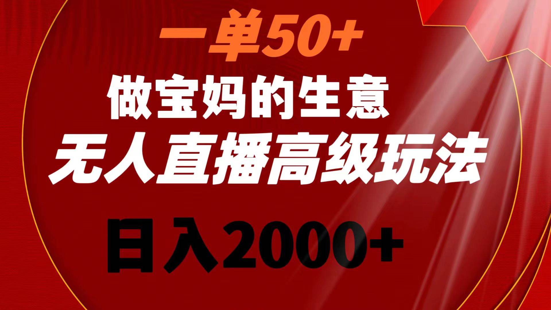一单50+做宝妈的生意 无人直播高级玩法 日入2000+-亿盟网-副业月入过万