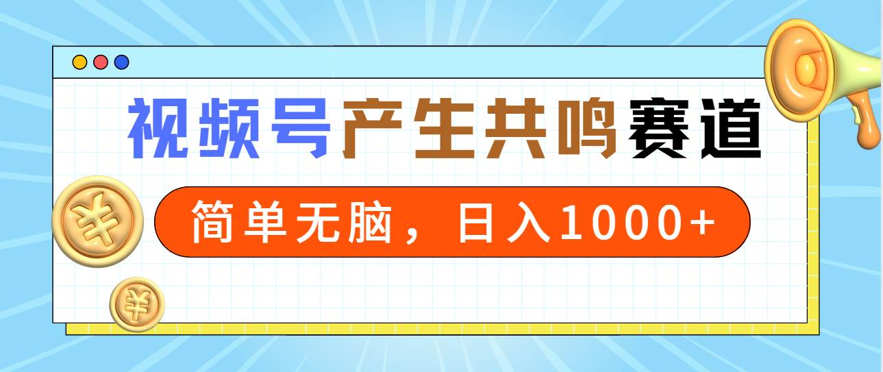 2024年视频号，产生共鸣赛道，简单无脑，一分钟一条视频，日入1000+-亿起创业网-副业兼职月入过万-自媒体、引流推广、网赚项目、短视频、技术教程等创业项目资源