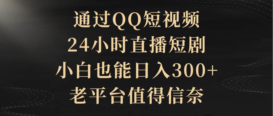 通过QQ短视频、24小时直播短剧，小白也能日入300+，老平台值得信赖-亿起创业网-副业兼职月入过万-自媒体、引流推广、网赚项目、短视频、技术教程等创业项目资源
