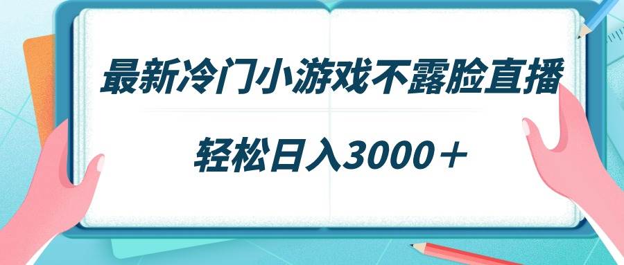最新冷门小游戏不露脸直播，场观稳定几千，轻松日入3000＋-亿起创业网-副业兼职月入过万-自媒体、引流推广、网赚项目、短视频、技术教程等创业项目资源