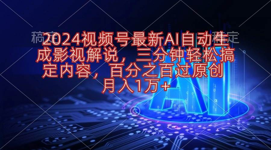 2024视频号最新AI自动生成影视解说，三分钟轻松搞定内容，百分之百过原...-亿盟网-副业月入过万
