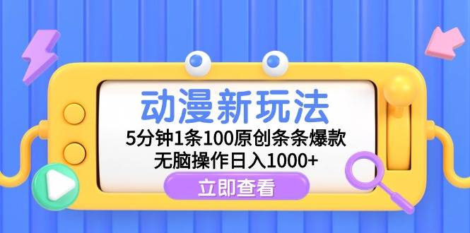 动漫新玩法，5分钟1条100原创条条爆款，无脑操作日入1000+-亿起创业网-副业兼职月入过万-自媒体、引流推广、网赚项目、短视频、技术教程等创业项目资源