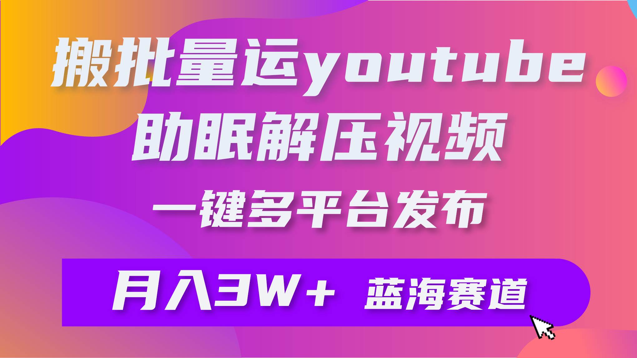 批量搬运YouTube解压助眠视频 一键多平台发布 月入2W+-亿盟网-副业月入过万