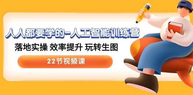 人人都要学的-人工智能训练营,落地实操 效率提升 玩转生图 (22节视频课)-亿盟网-副业月入过万