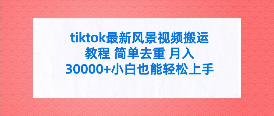 tiktok最新风景视频搬运教程 简单去重 月入30000+附全套工具-亿起创业网-副业兼职月入过万-自媒体、引流推广、网赚项目、短视频、技术教程等创业项目资源