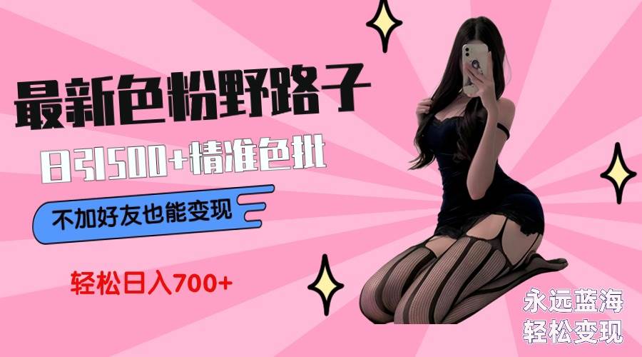 最新色粉变现野路子,日引500+老色批 可不加好友直接变现 小白轻松日入700+-亿起创业网-副业兼职月入过万-自媒体、引流推广、网赚项目、短视频、技术教程等创业项目资源