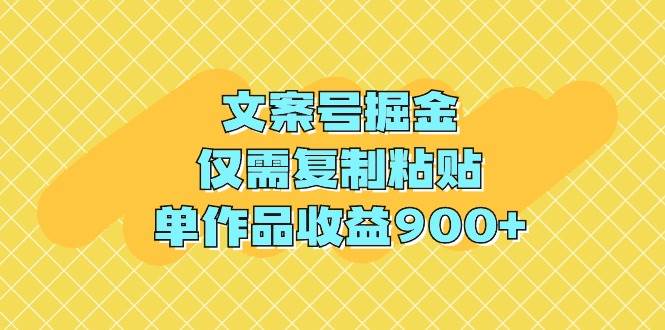 文案号掘金，仅需复制粘贴，单作品收益900+-亿起创业网-副业兼职月入过万-自媒体、引流推广、网赚项目、短视频、技术教程等创业项目资源