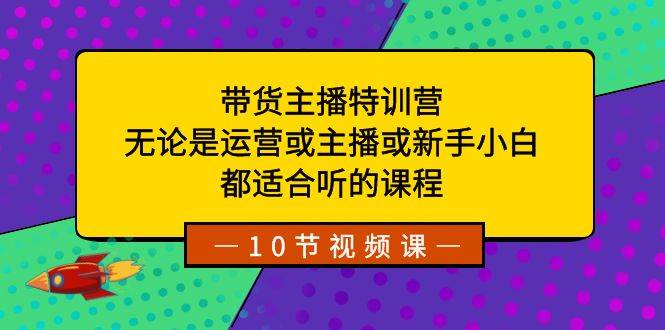 带货主播特训营：无论是运营或主播或新手小白，都适合听的课程-亿盟网-副业月入过万